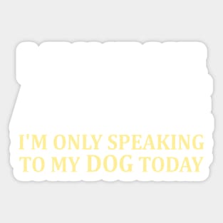 Leave Me Alone I'm Only Speaking To My Dog Today Sticker